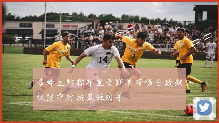 黄蜂主帅称布里奇斯愿带伤出战积极防守对抗最强对手