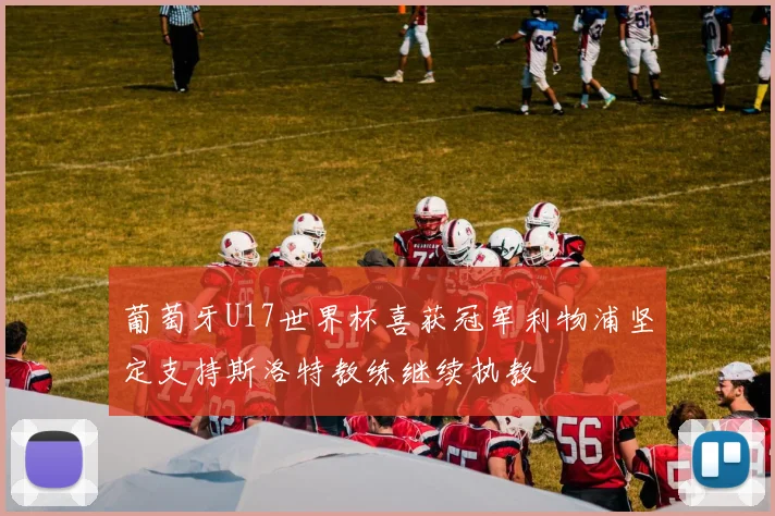 葡萄牙U17世界杯喜获冠军利物浦坚定支持斯洛特教练继续执教