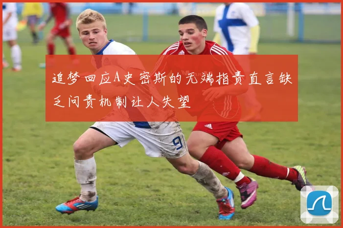 追梦回应A史密斯的无端指责直言缺乏问责机制让人失望