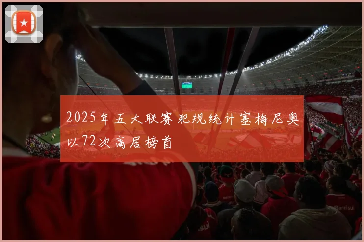 2025年五大联赛犯规统计塞梅尼奥以72次高居榜首