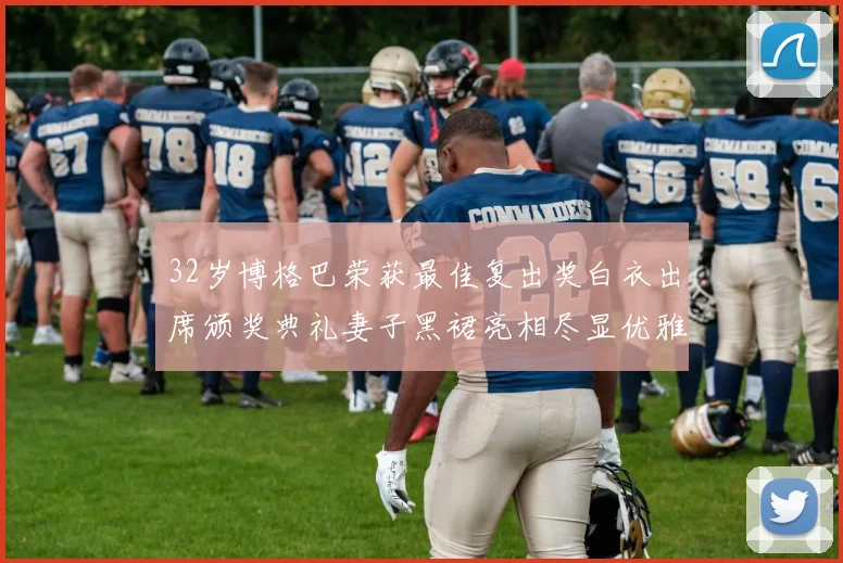 32岁博格巴荣获最佳复出奖白衣出席颁奖典礼妻子黑裙亮相尽显优雅长腿