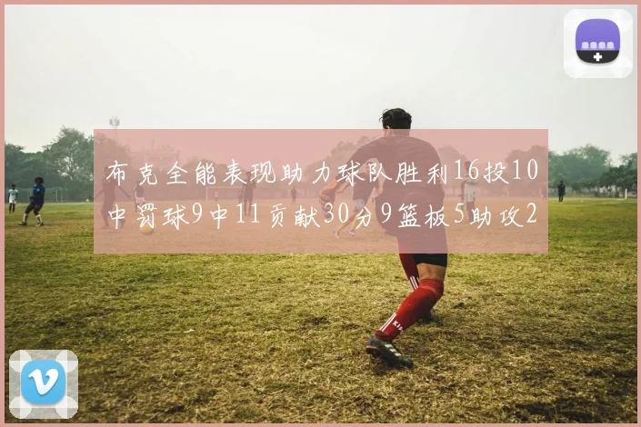 布克全能表现助力球队胜利16投10中罚球9中11贡献30分9篮板5助攻2抢断正负值高达21