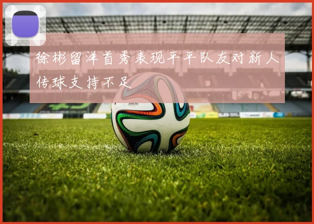 徐彬留洋首秀表现平平队友对新人传球支持不足