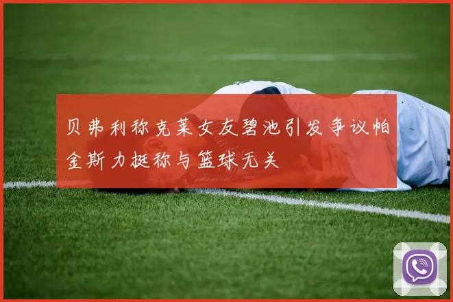 贝弗利称克莱女友碧池引发争议帕金斯力挺称与篮球无关