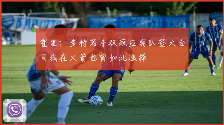 霍里：多特若夺双冠应离队签大合同我在火箭也曾如此选择