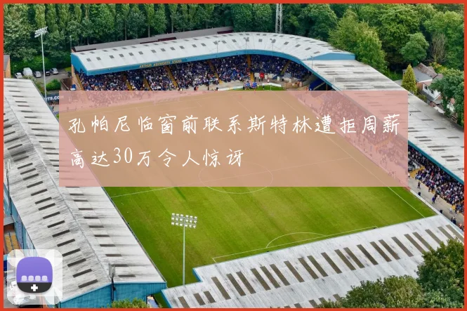 孔帕尼临窗前联系斯特林遭拒周薪高达30万令人惊讶