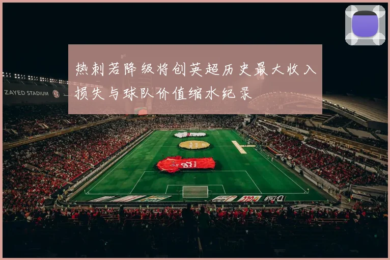 热刺若降级将创英超历史最大收入损失与球队价值缩水纪录